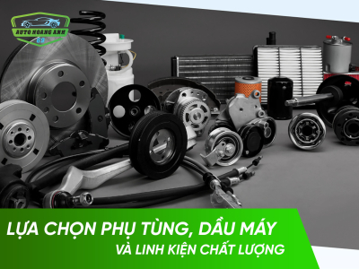 Auto Hoàng Anh 69 Gợi Ý Về Việc Lựa Chọn Phụ Tùng, Dầu Máy Và Linh Kiện Chất Lượng