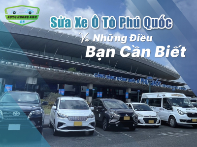 Sửa Xe Ô Tô Phú Quốc Và Những Điều Bạn Cần Biết