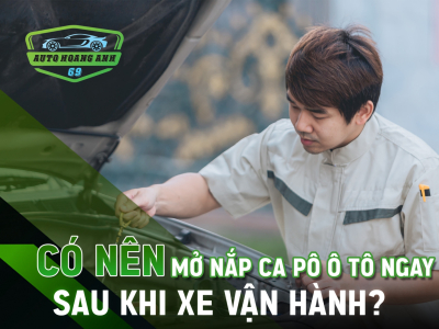 Có Nên Mở Nắp Ca Pô Ô Tô Ngay Sau Khi Xe Vận Hành?